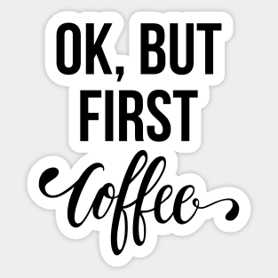 Ok, But First Coffee Sticker